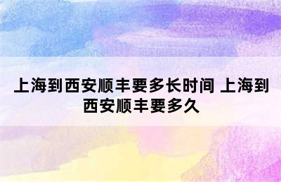 上海到西安顺丰要多长时间 上海到西安顺丰要多久